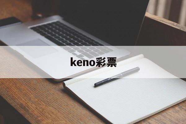 keno彩票(keno彩票是真真实吗)